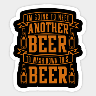 I'm Going To Need Another Beer To Wash Down This Beer - Beer Lover Sticker